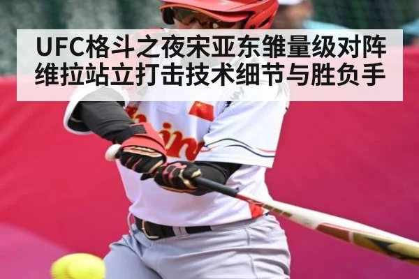 UFC格斗之夜宋亚东雏量级对阵维拉站立打击技术细节与胜负手