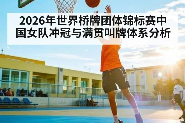 2026年世界桥牌团体锦标赛中国女队冲冠与满贯叫牌体系分析 | n sports